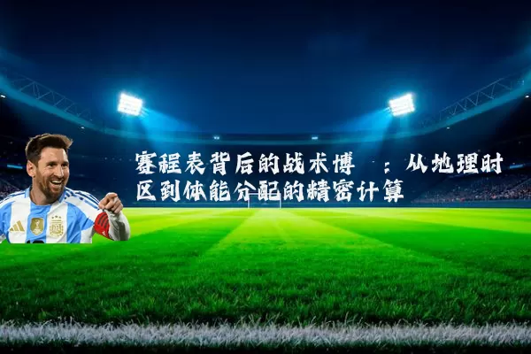 赛程表背后的战术博弈：从地理时区到体能分配的精密计算