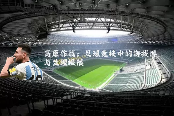 高原作战：足球竞技中的海拔博弈与生理极限