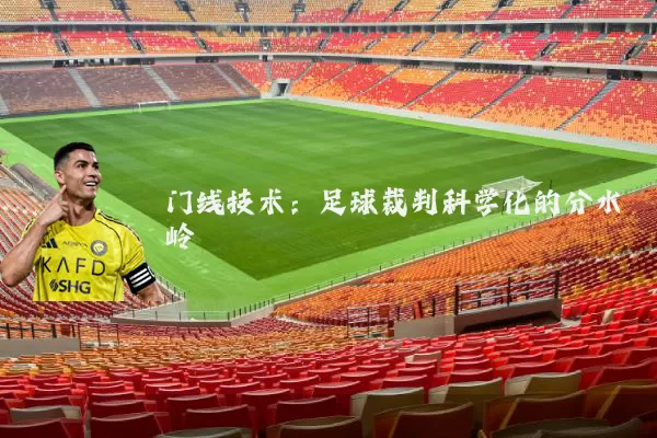 门线技术：足球裁判科学化的分水岭