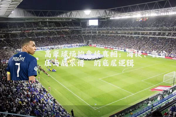 高原球场的竞技真相:海拔、氧分压与战术博弈的底层逻辑