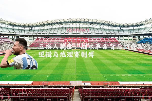 五换人制度:战术革命背后的底层逻辑与地理赛制博弈