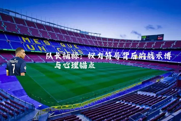 队长袖标:权力符号背后的战术博弈与心理锚点