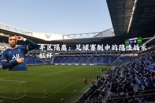 半区隔离:足球赛制中的隐性战术杠杆