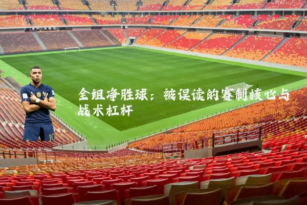 全组净胜球:被误读的赛制核心与战术杠杆