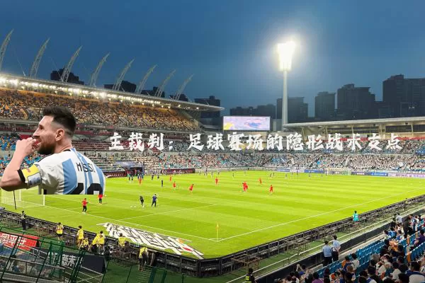 主裁判:足球赛场的隐形战术支点