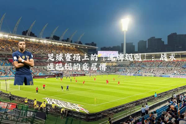 足球赛场上的「洗牌规则」:战术性犯规的底层博弈